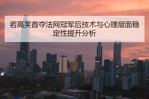 若高芙首夺法网冠军后技术与心理层面稳定性提升分析