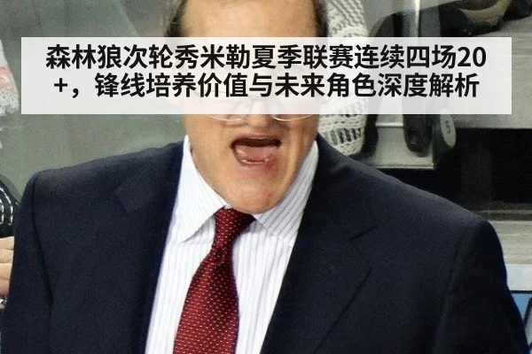 森林狼次轮秀米勒夏季联赛连续四场20+,锋线培养价值与未来角色深度解析