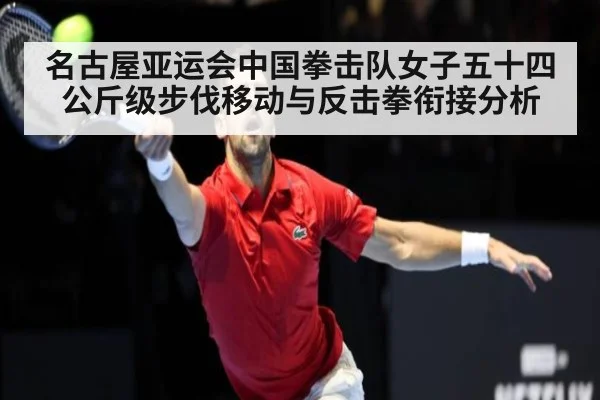 名古屋亚运会中国拳击队女子五十四公斤级步伐移动与反击拳衔接分析