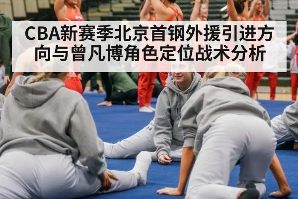 CBA新赛季北京首钢外援引进方向与曾凡博角色定位战术分析