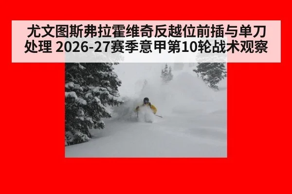 尤文图斯弗拉霍维奇反越位前插与单刀处理 2026-27赛季意甲第10轮战术观察