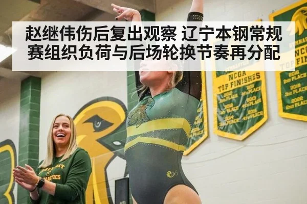 赵继伟伤后复出观察 辽宁本钢常规赛组织负荷与后场轮换节奏再分配